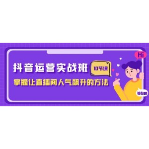 抖音運營實戰(zhàn)秘籍：掌握直播間人氣飆升的技巧（10節(jié)課）