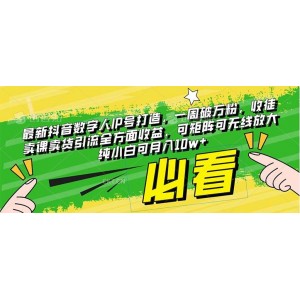 抖音數(shù)字人IP號(hào)速成，一周粉絲破萬(wàn)，全方位收益：收徒、售課、帶貨一網(wǎng)打盡