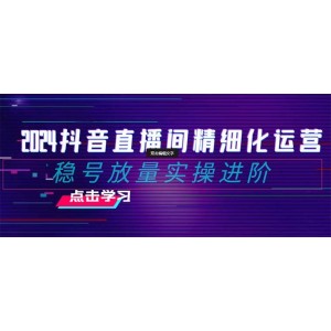 2024抖音直播間精細化運營進階指南：從小白到專家的實戰(zhàn)攻略