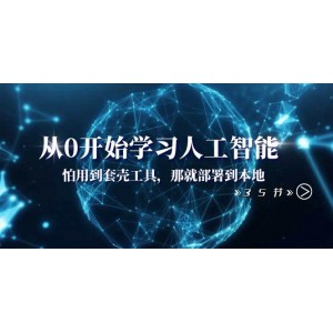 從零開始學人工智能：告別套殼工具，直接部署到本地，35節(jié)課助你成為AI高手！