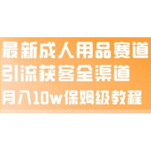 最新成人用品賽道引流獲客全渠道，月入10w保姆級(jí)教程