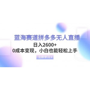 藍(lán)海領(lǐng)域拼多多無人直播攻略，日收益2600元，零成本變現(xiàn)，小白也能輕松掌握。