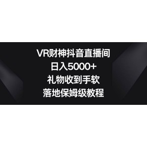 VR財神抖音直播：日入5000元，禮物源源不斷，落地實操保姆級教程