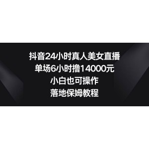 抖音24小時真人美女直播，單場6小時擼14000元，小白也可操作，落地保姆教程