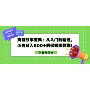 抖音故事寶典：零基礎(chǔ)到精通，小白日賺500元的全程指導(dǎo)教程！