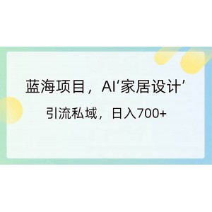 熱門項目：AI家居設計引流私域，輕松日入700元！