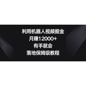 利用機器人制作視頻，輕松月入12000元！零基礎也能快速上手，全程保姆級教程！