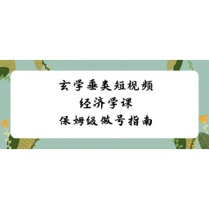 玄學垂類短視頻經(jīng)濟學課：保姆級做號指南，全程8節(jié)課，手把手教你成為短視頻高手！