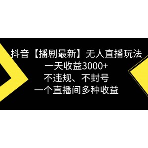 抖音【播劇最新】無人直播玩法揭秘：不違規(guī)、不封號，一天收益高達3000元！