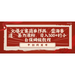 火爆文案+簡易作畫：小白也能日入500元！藍(lán)海賽道，暴力漲粉，保姆級教程助你一臂之力！