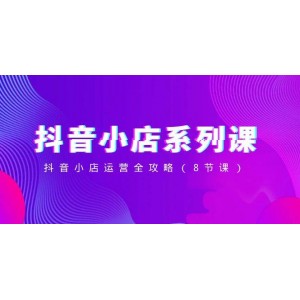 抖音小店運(yùn)營全掌握：8節(jié)課系列教程，從入門到精通，助你開啟電商新篇章！