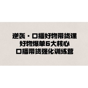 逆襲口播帶貨王：掌握6大核心秘訣，強(qiáng)化口播帶貨能力，讓你輕松成為爆款達(dá)人！