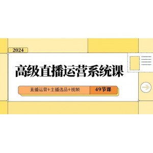 2024高級(jí)直播運(yùn)營(yíng)專業(yè)課程：從直播運(yùn)營(yíng)到主播選品，再到短視頻制作，一應(yīng)俱全（共49節(jié)課）！