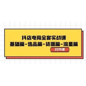 抖店電商實(shí)戰(zhàn)指南：從基礎(chǔ)到進(jìn)階，選品、貨源、流量全攻略（共23節(jié)課）！