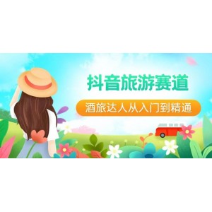 抖音旅游賽道酒旅達(dá)人成長(zhǎng)全攻略：從新手到專(zhuān)家，直播、短視頻、旅游行業(yè)未來(lái)5年風(fēng)向標(biāo)！