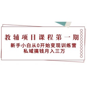 教輔項(xiàng)目課程首期：零基礎(chǔ)新手變現(xiàn)特訓(xùn)營，私域掘金，月賺三萬+