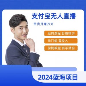 2024熱門項目：支付寶無人直播全新課程，保姆級教學，小白也能日賺500+