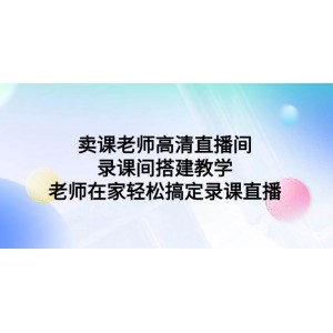 賣課老師必備：高清直播間搭建與錄課技巧，讓老師在家也能輕松完成錄課直播