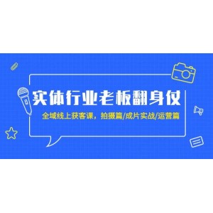 實(shí)體企業(yè)老板逆襲之路：全域線上獲客實(shí)戰(zhàn)課，涵蓋拍攝技巧、成片制作與運(yùn)營策略（共20節(jié)精彩課程）