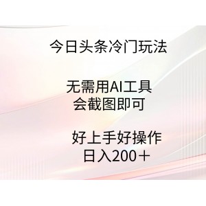 今日頭條冷門玩法，無需用AI工具，會截圖即可。門檻低好操作好上手，日…