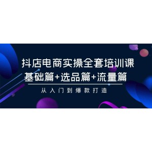 抖店電商全方位實(shí)操培訓(xùn)課：入門基礎(chǔ)、精準(zhǔn)選品、流量引流，助你打造爆款之路