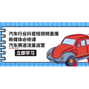 汽車行業(yè)必備課程：抖音短視頻與直播新媒體精修課，深入解析汽車賽道流量運(yùn)營（共118節(jié)）