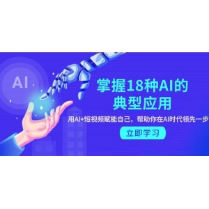 精通18種AI應(yīng)用技巧，結(jié)合AI與短視頻為自己賦能，助你在AI時(shí)代脫穎而出，領(lǐng)先一步