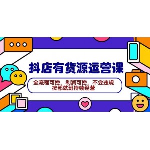 2024抖店貨源運(yùn)營系統(tǒng)課：掌握全流程管理，實(shí)現(xiàn)利潤穩(wěn)定，合規(guī)經(jīng)營，助力持續(xù)穩(wěn)健發(fā)展