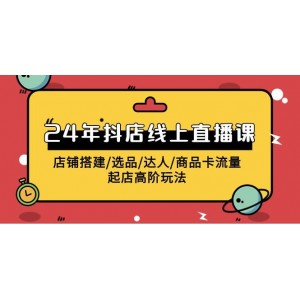 2024年抖店線上直播教程：從店鋪搭建到選品達(dá)人，掌握商品卡流量與起店高階策略