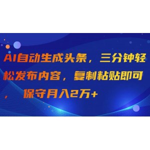 AI智能生成頭條，三分鐘快速發(fā)布內(nèi)容，簡(jiǎn)單復(fù)制粘貼，輕松實(shí)現(xiàn)月入2萬以上