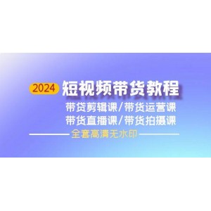 2024短視頻帶貨寶典，集剪輯、運營、直播、拍攝于一體（全套高清無水印版）