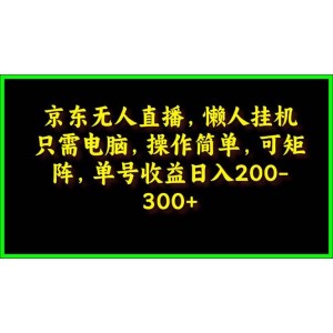 京東無人直播，輕松掛機，簡易操作，專為懶人打造，支持矩陣化運營，單號日賺200-300元