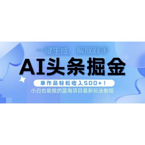 頭條AI掘金術(shù)新攻略：全自動AI制作，無需人工潤色，一鍵生成文章輕松賺取500+收益