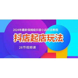 抖店開業(yè)攻略：2024年抖音小店開設(shè)全流程教學(xué)視頻（26節(jié)高清課程）