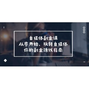 自媒體-副業(yè)課，從0開始，玩轉(zhuǎn)自媒體——你的副業(yè)賺錢指南（58節(jié)課）